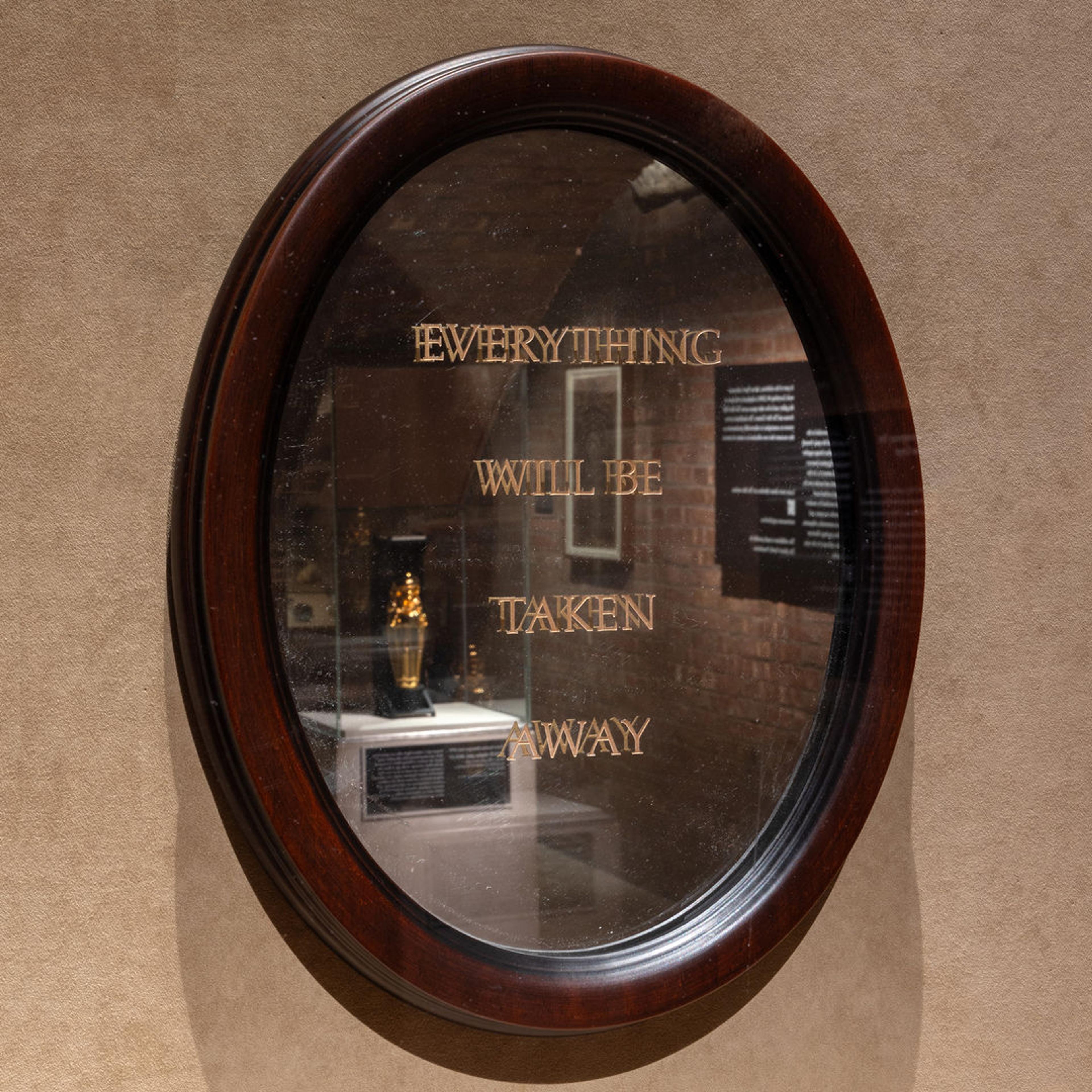 Reflective mirror that says EVERYTHING WILL BE TAKEN AWAY.
