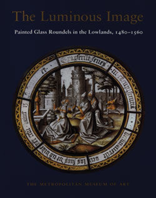 Image for The Luminous Image: Painted Glass Roundels in the Lowlands, 1480–1560