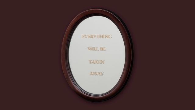 Brown backdrop with an oval mirror in the center that reads " Everything Will Be Taken Away" in capital letters.