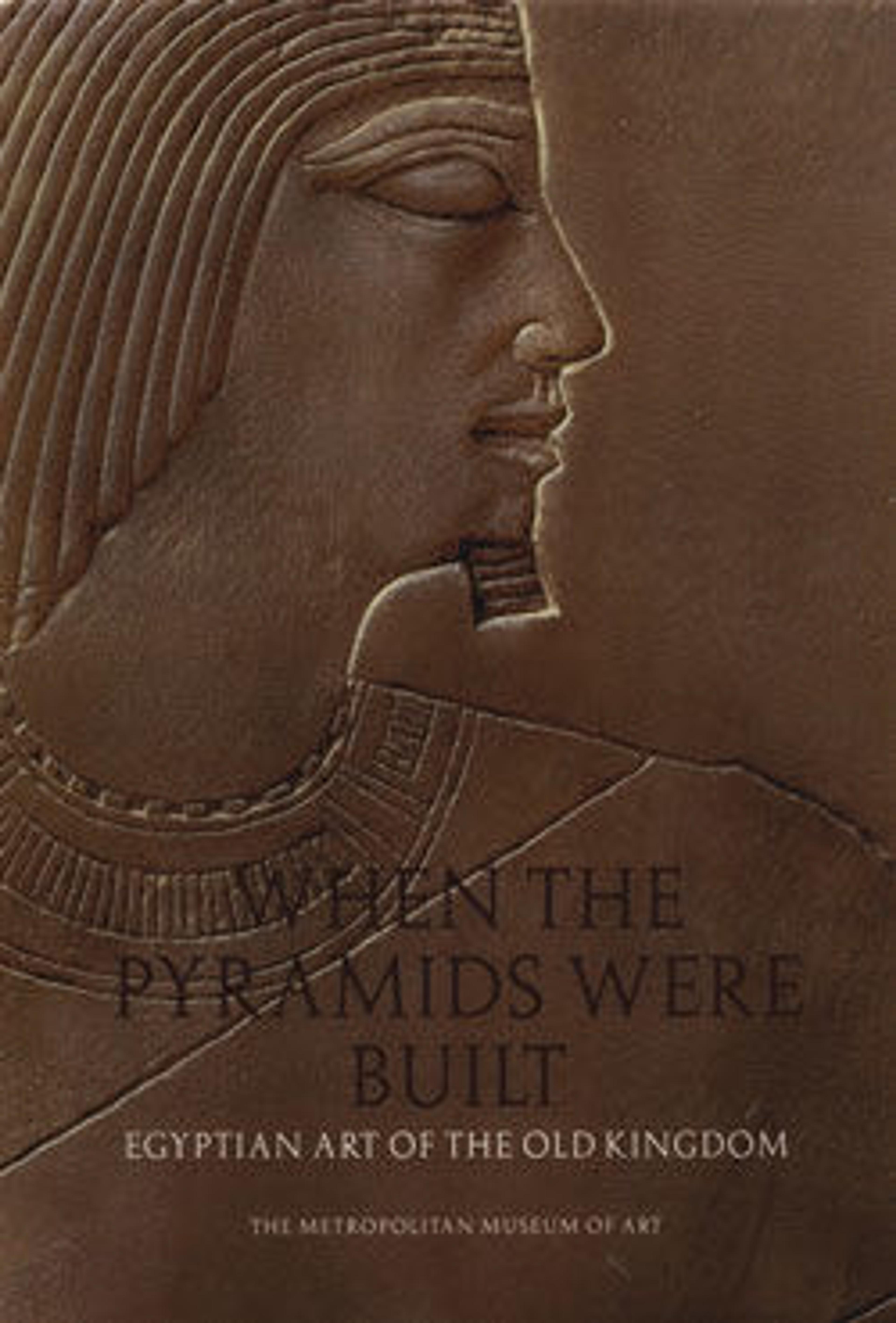 When the Pyramids Were Built: Egyptian Art of the Old Kingdom