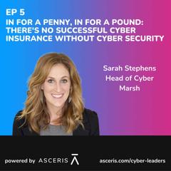 Ep. 5 - In For A Penny, In For A Pound: There's no Successful Cyber Insurance without Cyber Security - with Sarah Stephens