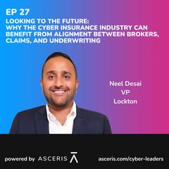 Ep. 27 - Looking To The Future: Why the Cyber Insurance Industry Can Benefit From Alignment Between Brokers, Claims, and Underwriting - with Neel Desai