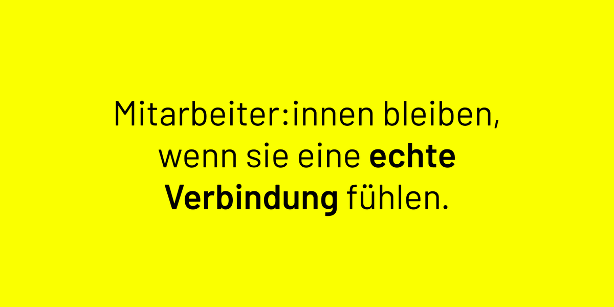 Mitarbeiter:innen bleiben, wenn sie eine echte Verbindung fühlen.