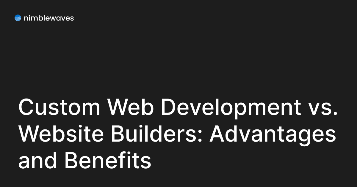 Custom Web Development Vs. Website Builders: Advantages And Benefits