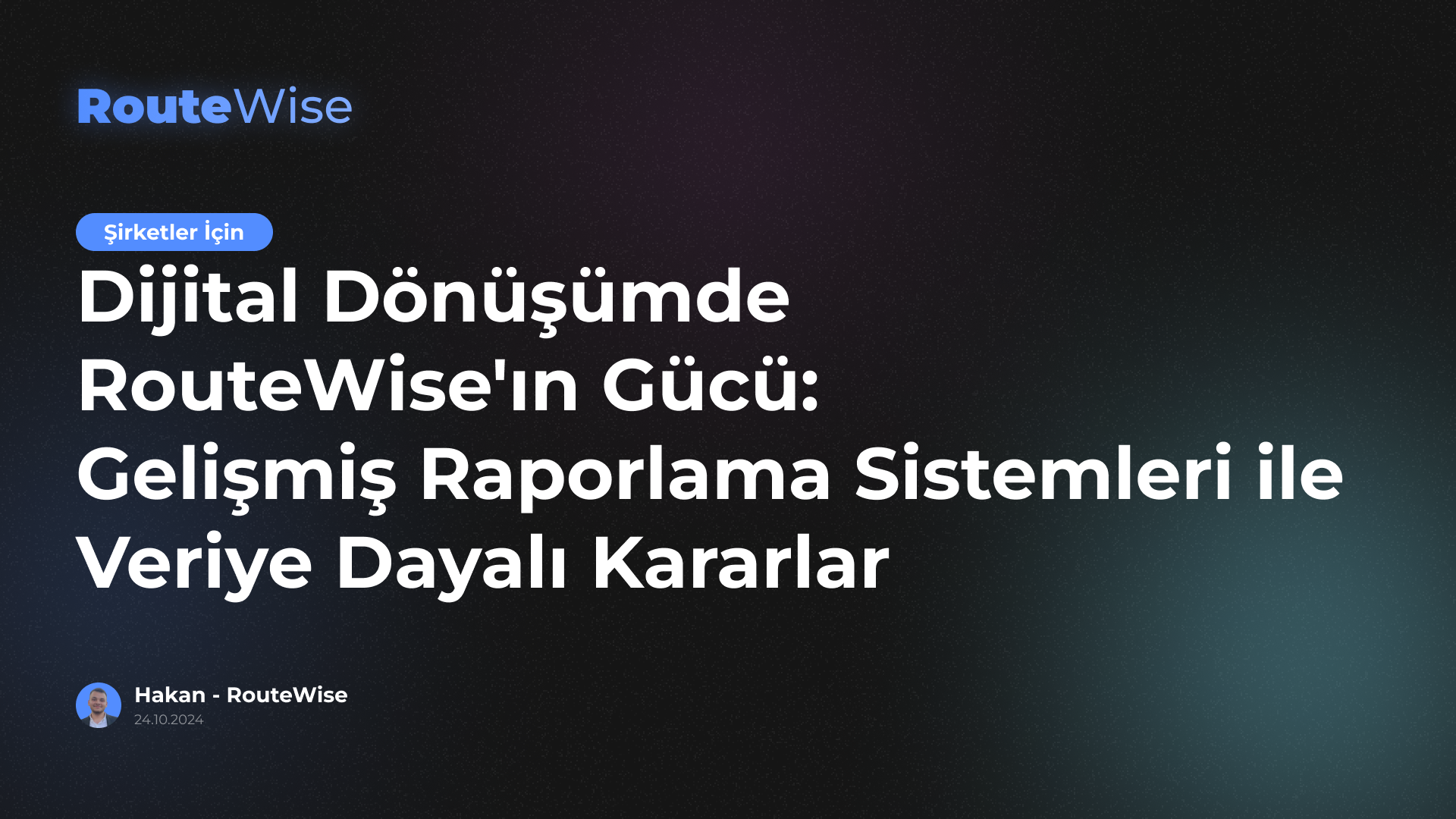 Dijital Dönüşümde RouteWise'ın Gücü: Gelişmiş Raporlama Sistemleri ile Veriye Dayalı Kararlar