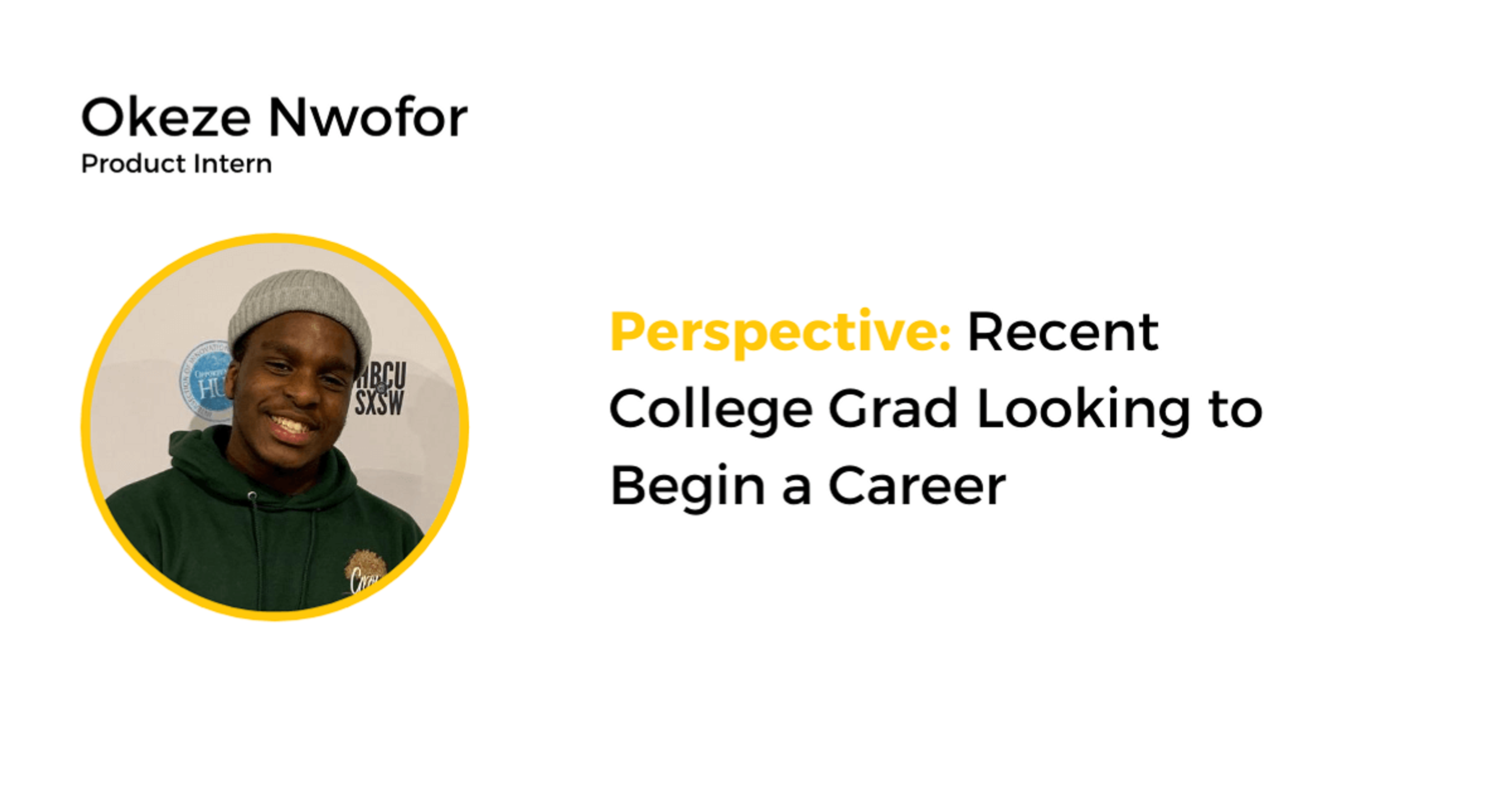 Okeze Nwofor, product intern, shares his perspective on looking to begin a career as a recent college grad.