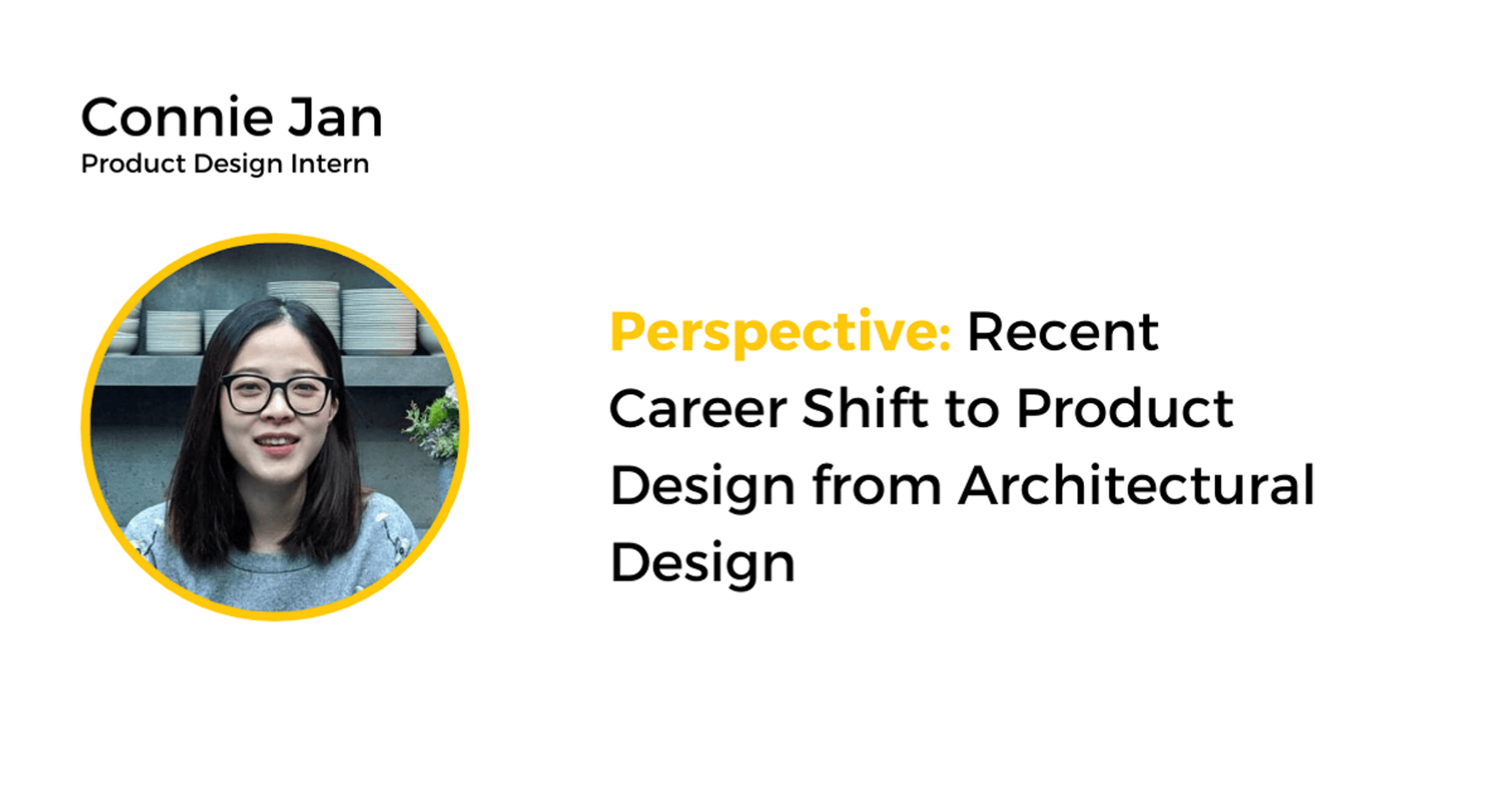 Connie Jan, design intern, shares her perspective on career shift to product design.