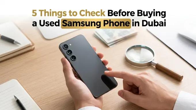 5 Things to Check Before Buying a Used Samsung Phone in Dubai