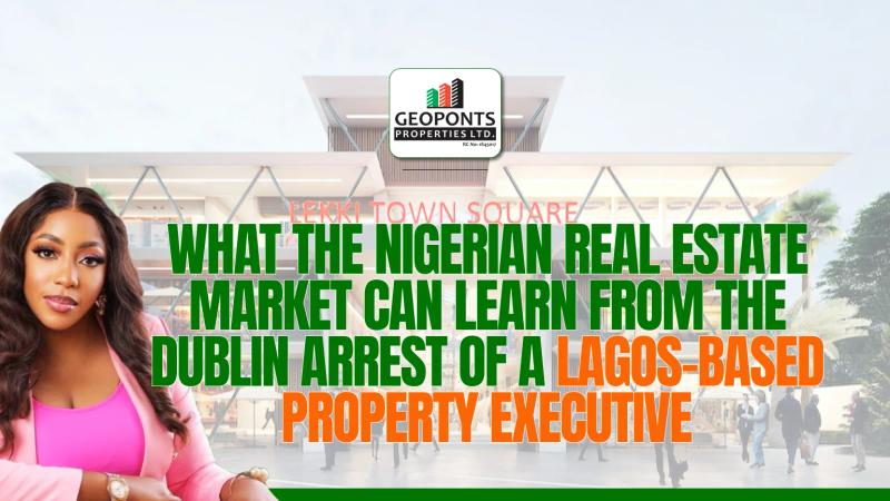 What the Nigerian Real Estate Market Can Learn from the Dublin Arrest of a Lagos-Based Property Executive