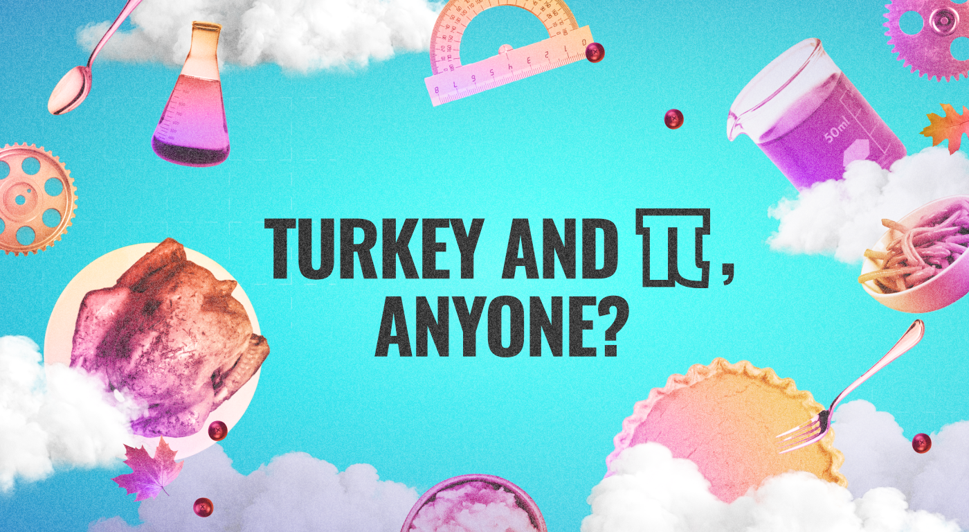 Cut out images of pumpkin pie, roast turkey, beakers, cogs, protractor, cranberries floating on a cloudy sky teal background with text "Turkey and Pi, anyone?"