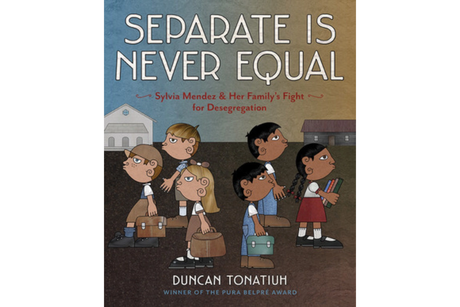 Separate Is Never Equal: Sylvia Mendez and Her Family's Fight for Desegregation (2014) by Duncan Tonatiuh