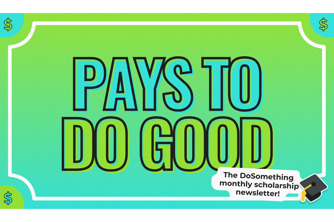 Pays To Do Good - Dosomething.org's Member Newsletter featuring monthly scholarship winners.