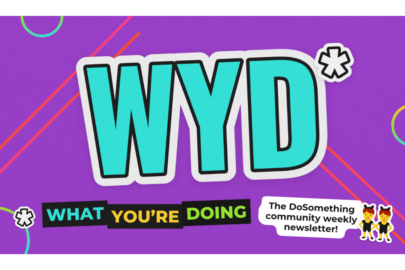 WYD - What You're Doing - DoSomething.org's community member weekly newsletter