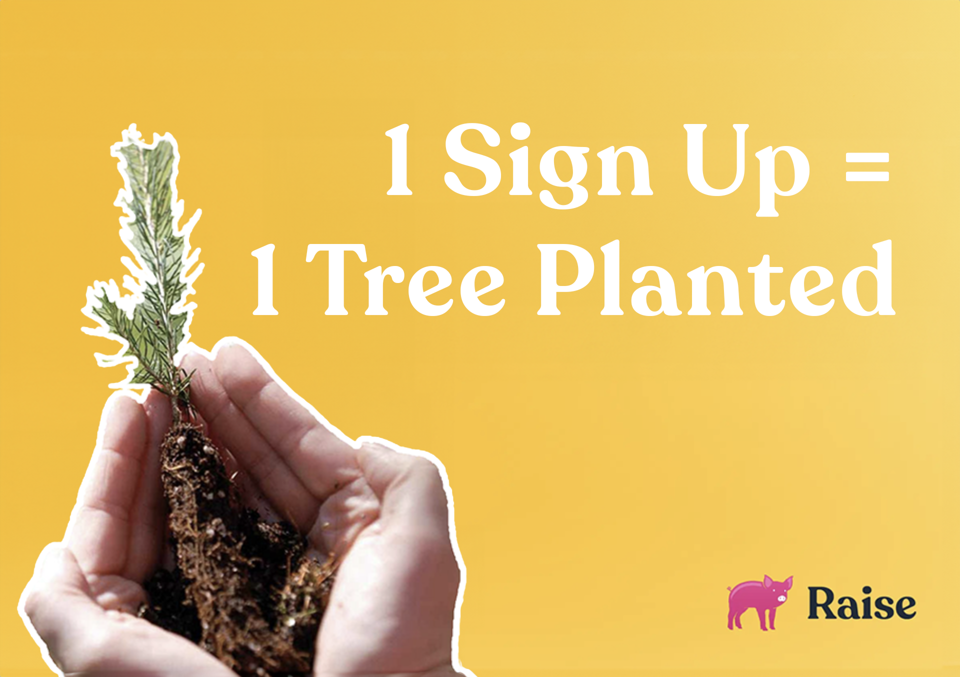 1 Sign Up = 1 Tree Planted