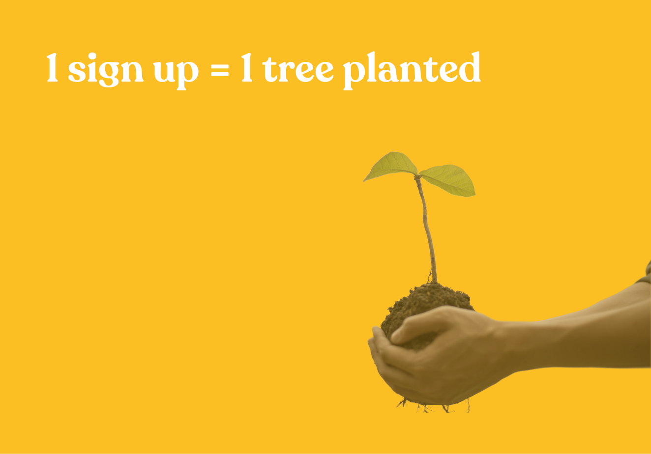 1 Sign Up = 1 Tree Planted