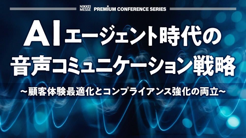 【アーカイブ配信[8/6〜9/5]】日経メッセ プレミアム・カンファレンス・シリーズ「AIエージェント時代の音声コミュニケーション戦略」[7/28開催] 