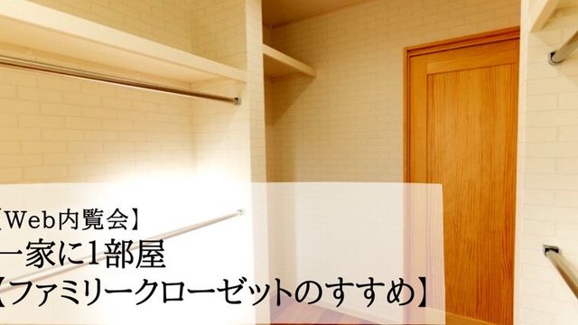 【Web内覧会⑥】一家に１部屋【ファミリークローゼットのすすめ】