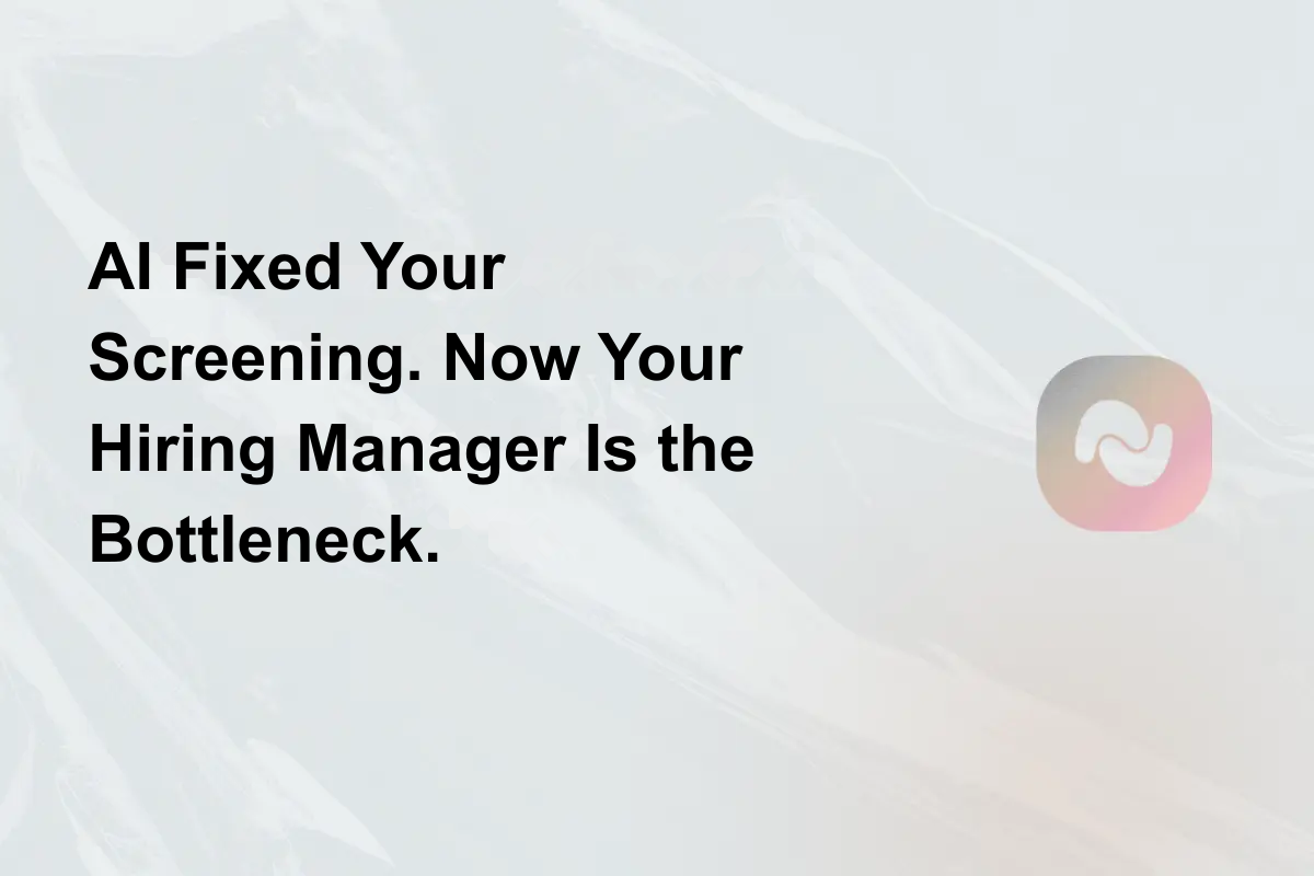 AI Fixed Your Screening. Now Your Hiring Manager Is the Bottleneck.