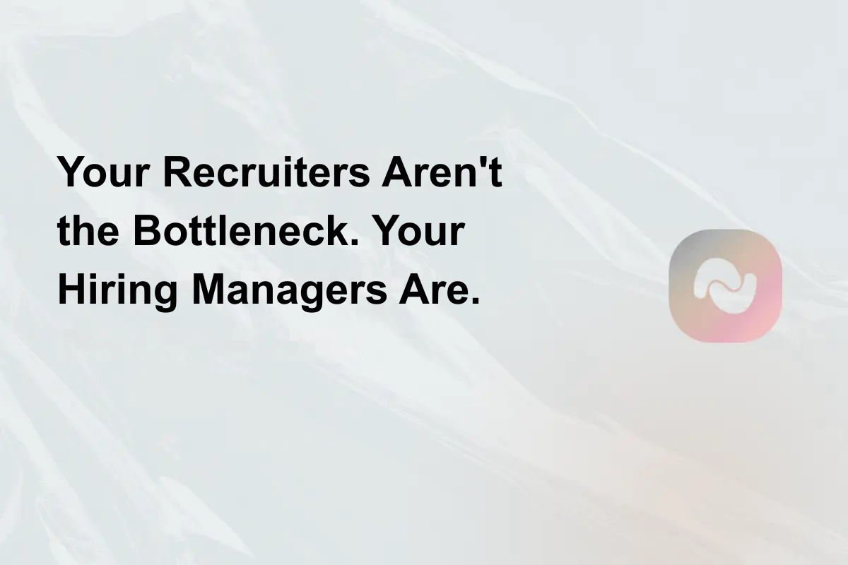 Your Recruiters Aren't the Bottleneck. Your Hiring Managers Are.
