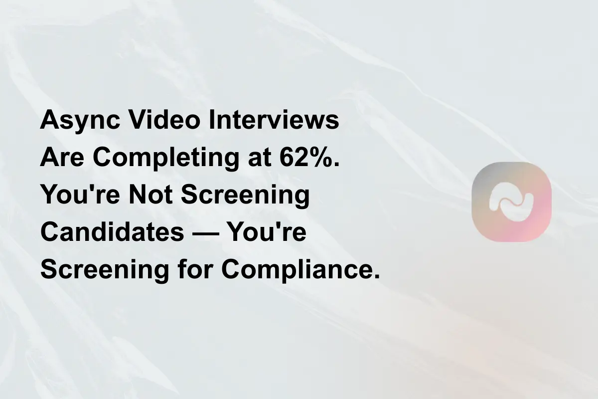 Async Video Interviews Are Completing at 62%. You're Not Screening Candidates — You're Screening for Compliance.