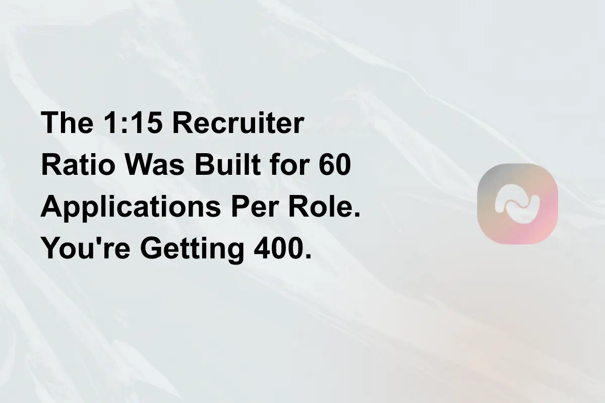 The 1:15 Recruiter Ratio Was Built for 60 Applications Per Role. You're Getting 400.