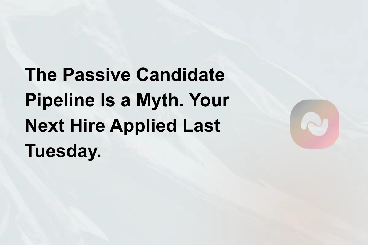 The Passive Candidate Pipeline Is a Myth. Your Next Hire Applied Last Tuesday.