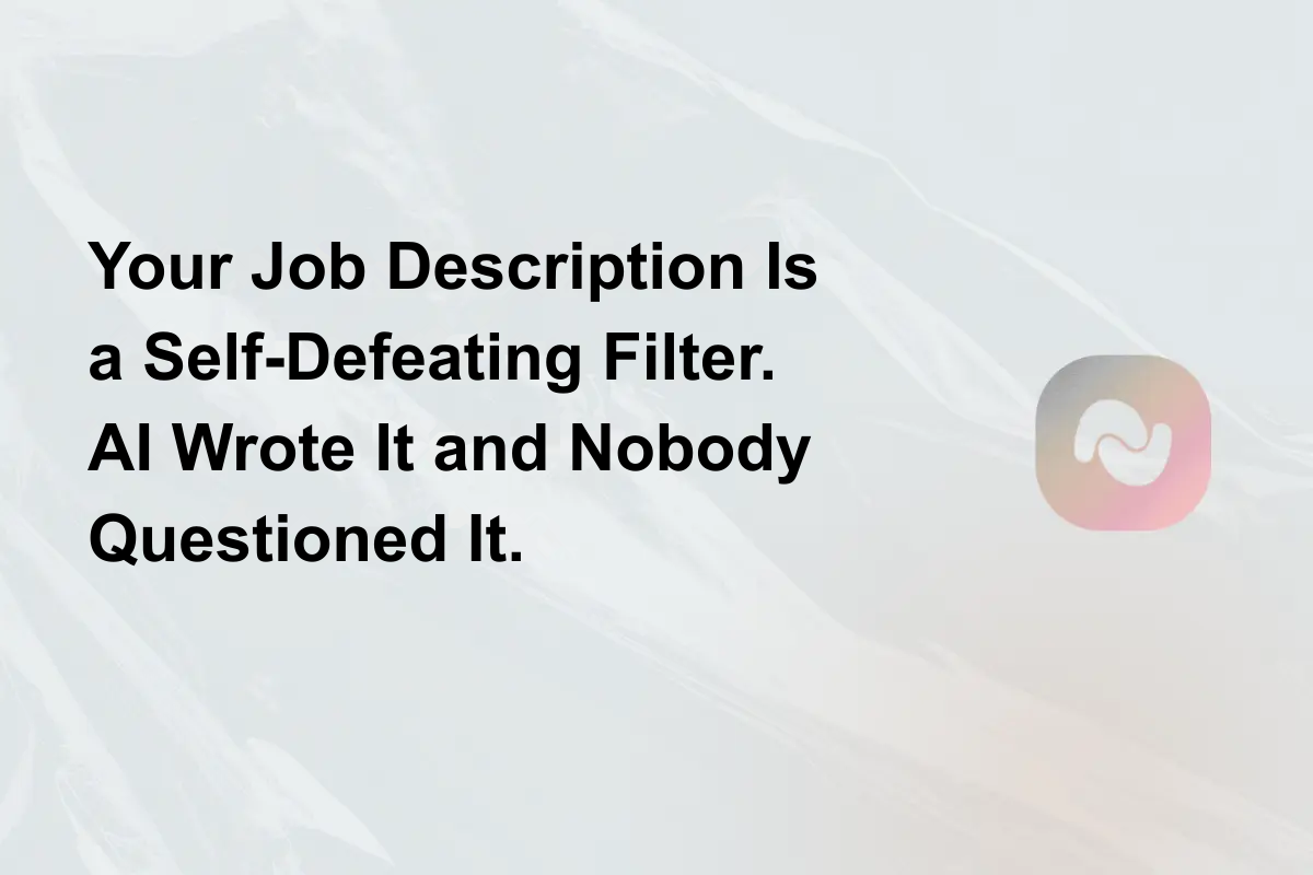 Your Job Description Is a Self-Defeating Filter. AI Wrote It and Nobody Questioned It.