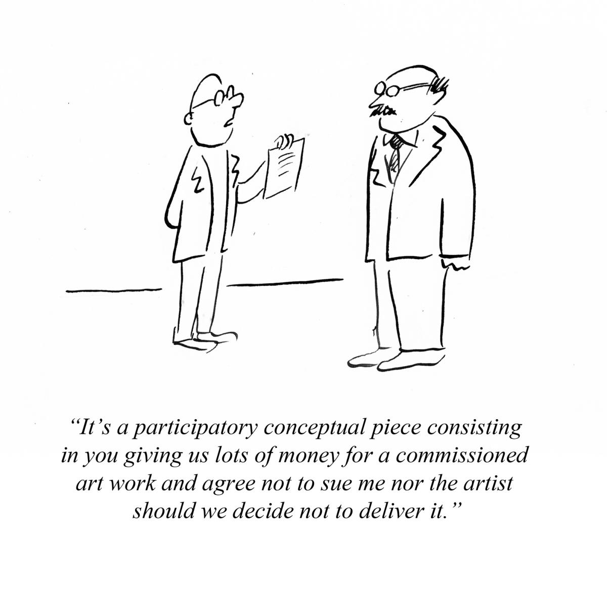"It's a participatory conceptual piece consisting in you give us lots of money for a commissioned art work and agree not to sue me nor the artist should be decide not to deliver it." Pablo Helguera