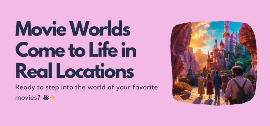 Movie Worlds Come to Life in Real Locations