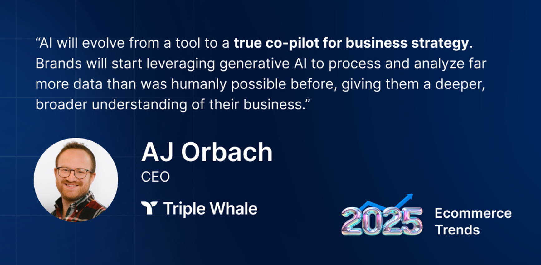 Quote from Triple Whale CEO AJ Orbach, "AI will evolve from a tool to a true co-pilot for business strategy."