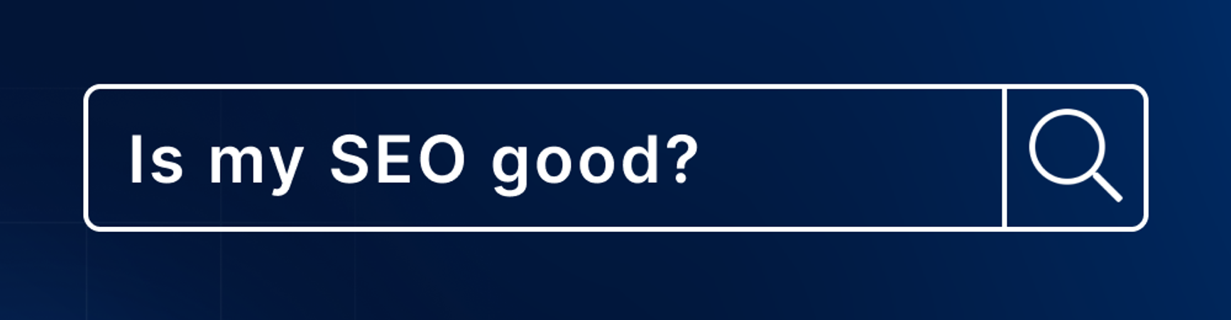white text/graphic on dark blue background: graphic of a search bar featuring text: "is my SEO good?"
