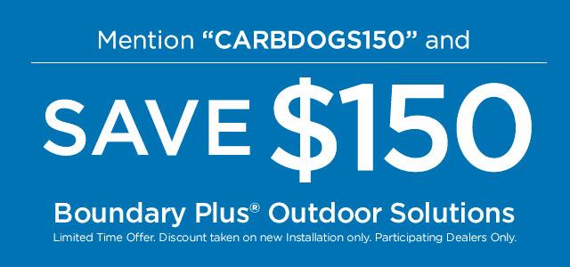 Mention CARBDOGS150 and save $150 on Boundary Plus Outdoor Solutions.