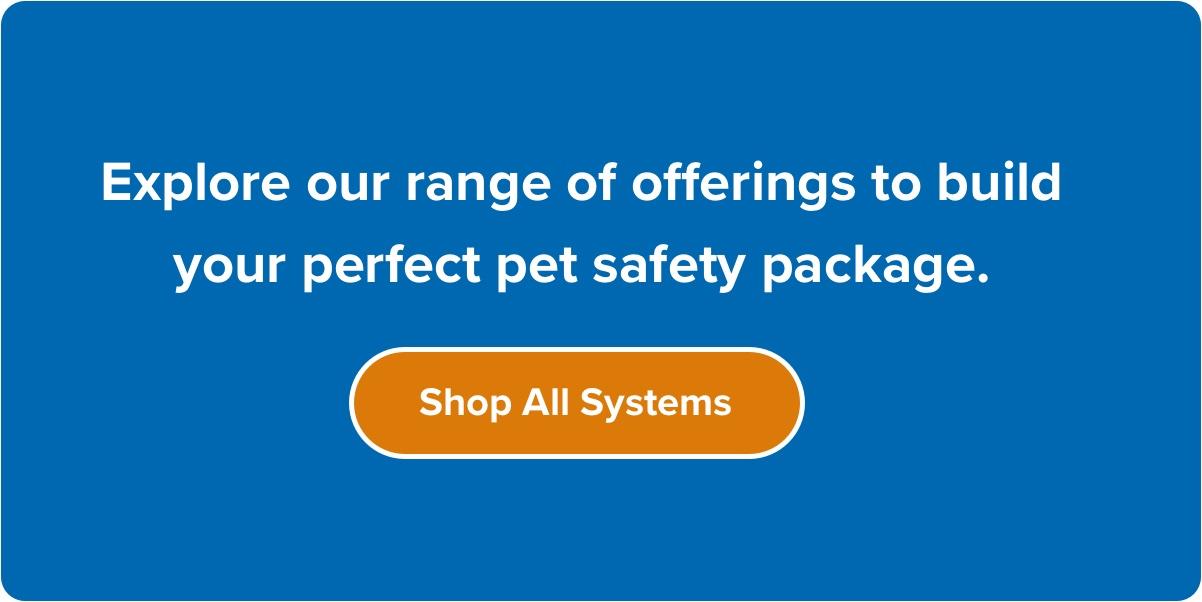 Card with text: Explore our range of offerings to build your perfect pet safety package. Shop all systems.