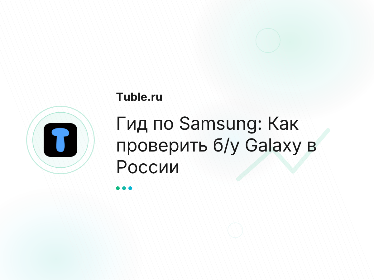 Гид по Samsung: Как проверить б/у Galaxy в России