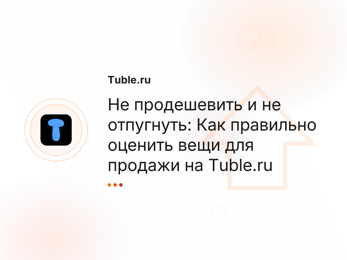 Не продешевить и не отпугнуть: Как правильно оценить вещи для продажи на Tuble.ru