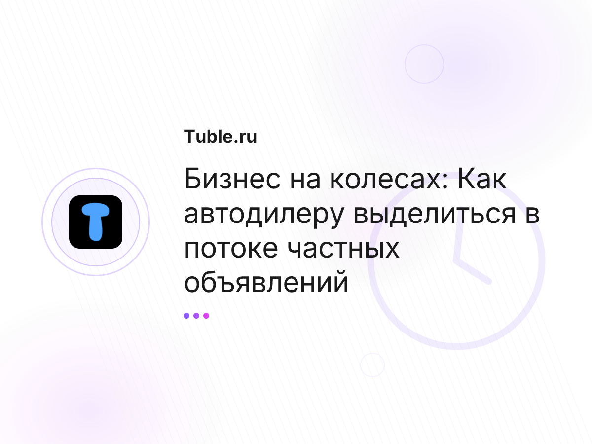Бизнес на колесах: Как автодилеру выделиться в потоке частных объявлений