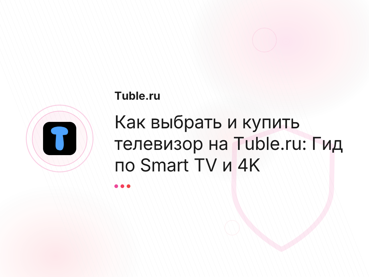 Как выбрать и купить телевизор на Tuble.ru: Гид по Smart TV и 4K