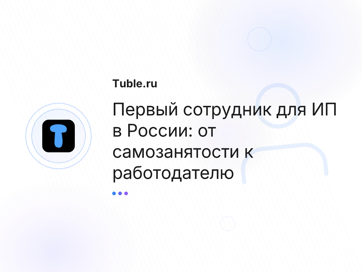 Первый сотрудник для ИП в России: от самозанятости к работодателю