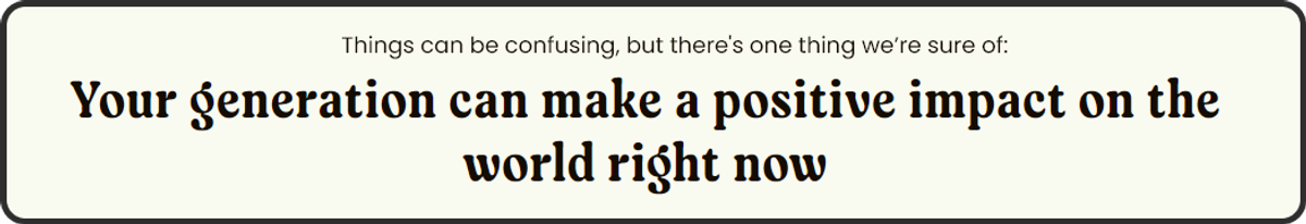 alt="Beige coloured background with the words Your generation can make a positive impact on the world right now written in black."