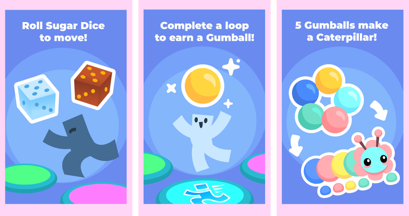 Step 1: Roll Sugar Dice to Move! Step 2: Complete a loop to earn a Gumball! Step 3: 5 Gumballs make a Caterpillar!