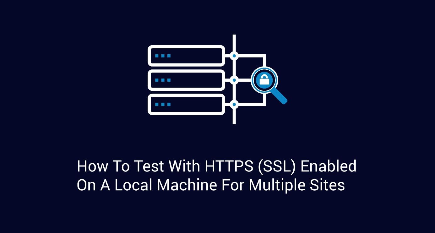 How to Test with HTTPS (SSL) Enabled On A Local Machine For Multiple Sites