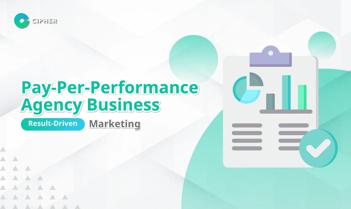 Driving Business Growth with Pay-Per-Performance Agency Business: Cipher Case Study