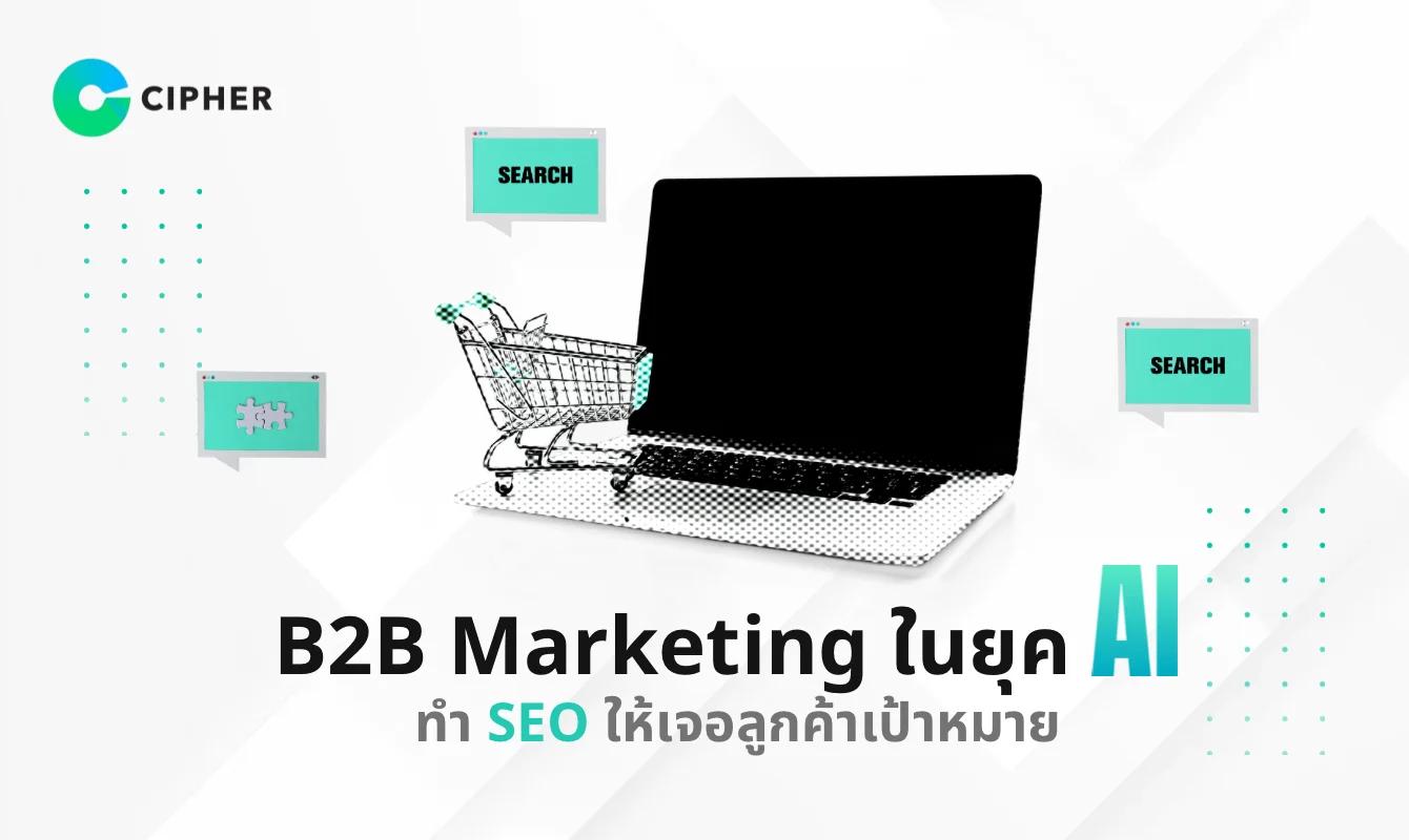 B2B Marketing ในยุค AI: ทำ SEO ให้เจอลูกค้าเป้าหมาย