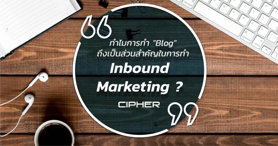 ทำไมการทำ "Blog" ถึงเป็นส่วนสำคัญในการทำ Inbound Marketing ?