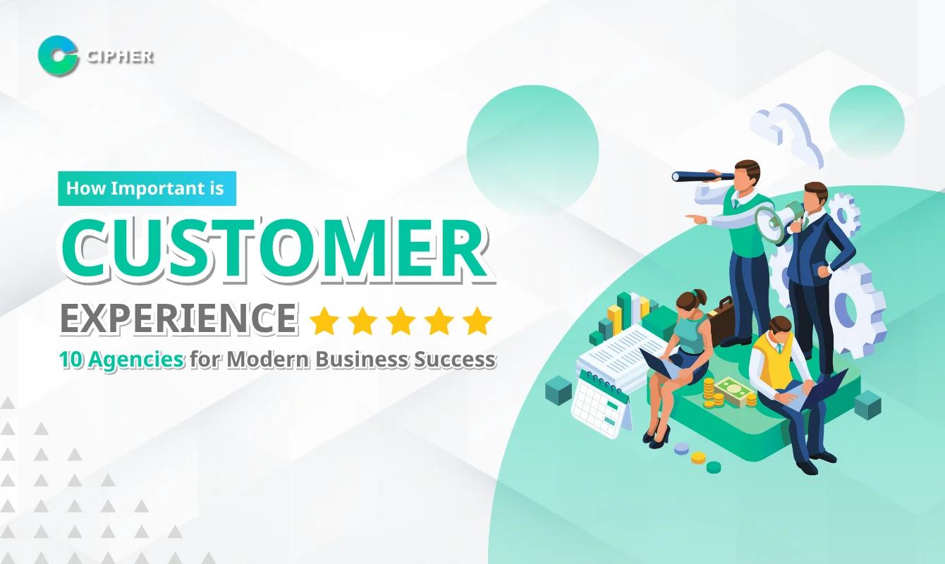How Important is Customer Experience: Top 10 Agencies Meeting Modern Business Needs