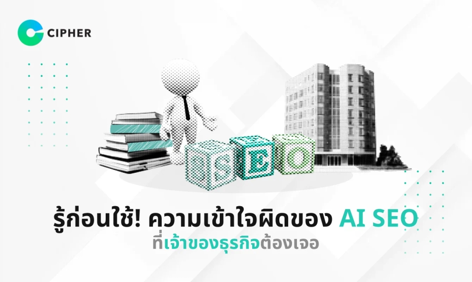 รู้ก่อนใช้! ความเข้าใจผิดของ AI SEO ที่เจ้าของธุรกิจต้องเจอ