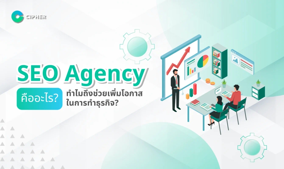 SEO Agency คืออะไร? ทำไมถึงช่วยเพิ่มโอกาสในการทำธุรกิจ?