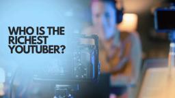 the Richest YouTuber: A Comprehensive Analysis