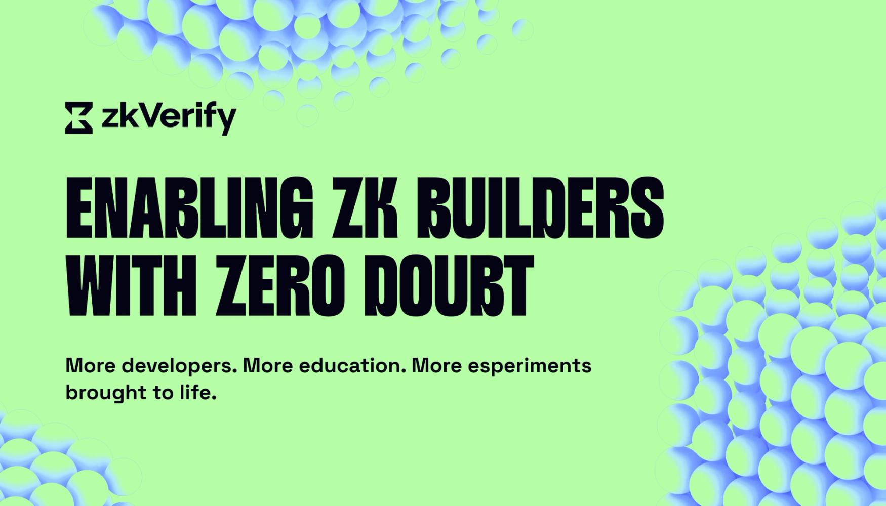 zkVerify: ENABLING ZK BUILDERS WITH ZERO DOUBT. More developers. More education. More experiments brought to life.