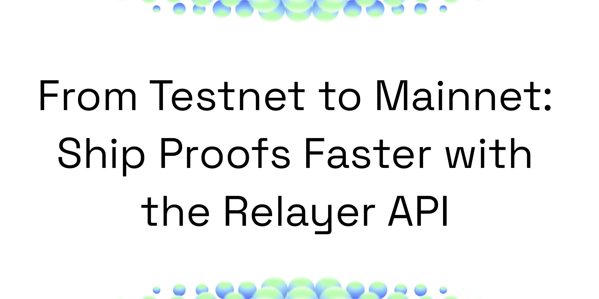 a white background with blue and green bubbles and the words from testnet to mainnet : ship proofs faster with the relayer api